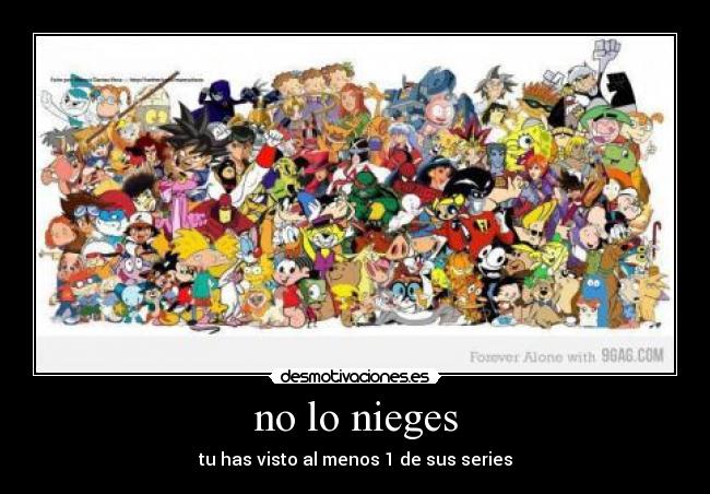no lo nieges - tu has visto al menos 1 de sus series