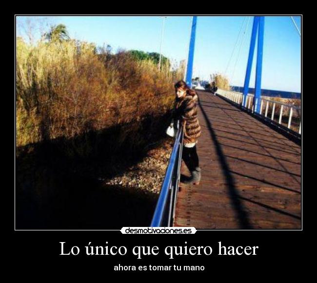 Lo único que quiero hacer - ahora es tomar tu mano