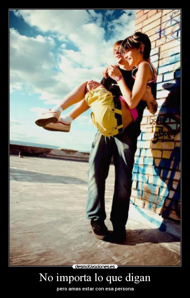 No importa lo que digan - pero amas estar con esa persona