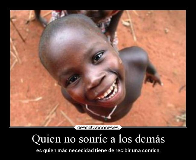 Quien no sonríe a los demás - es quien más necesidad tiene de recibir una sonrisa.