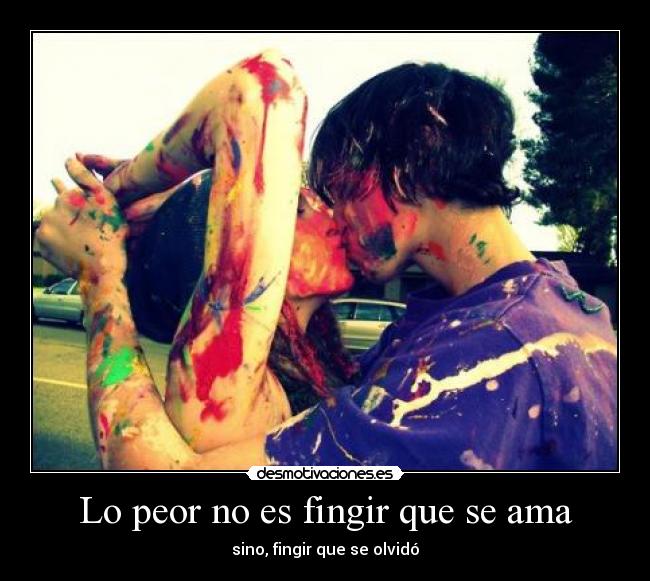 Lo peor no es fingir que se ama - sino, fingir que se olvidó