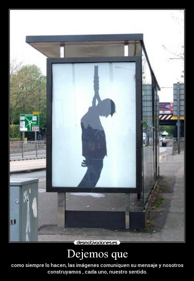 Dejemos que - como siempre lo hacen, las imágenes comuniquen su mensaje y nosotros
construyamos , cada uno, nuestro sentido.