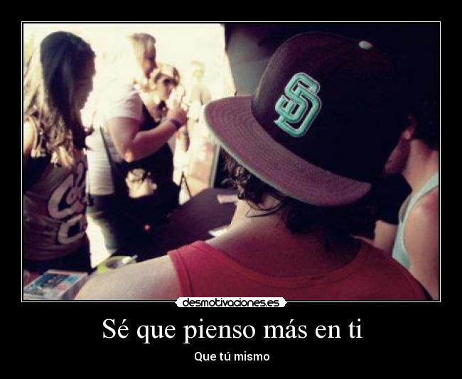 Sé que pienso más en ti - Que tú mismo