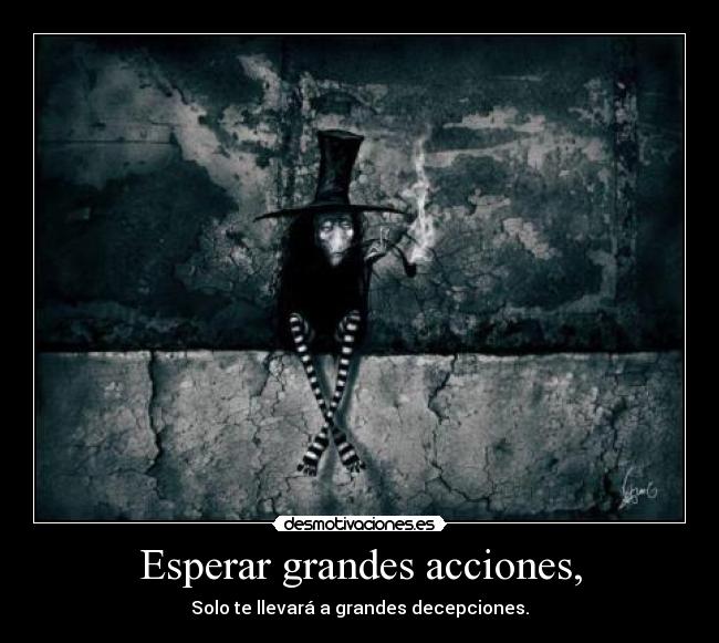 Esperar grandes acciones, -
