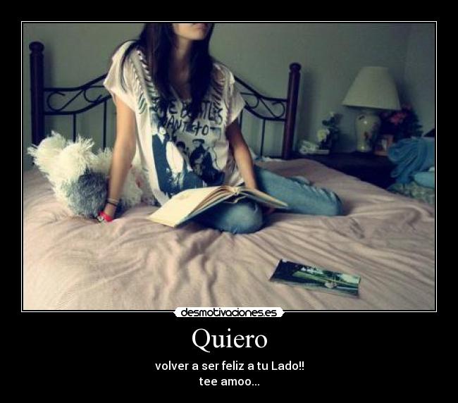 Quiero - volver a ser feliz a tu Lado!!
tee amoo...