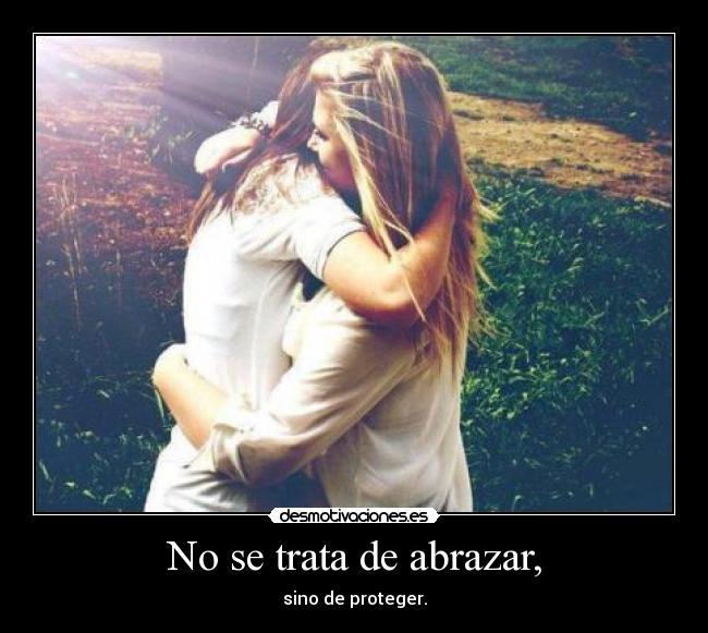 No se trata de abrazar, - sino de proteger.