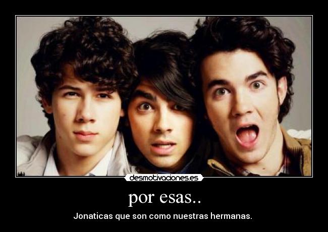 por esas.. - Jonaticas que son como nuestras hermanas. ♥