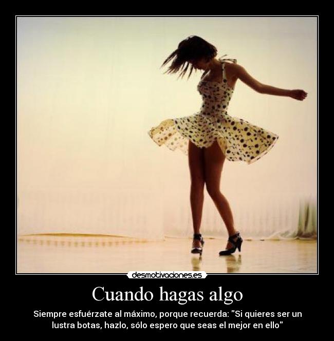 carteles cuando hagas algo motiva esfuerzate maximo recuerda querer ser lustra botas mejor ello desmotivaciones