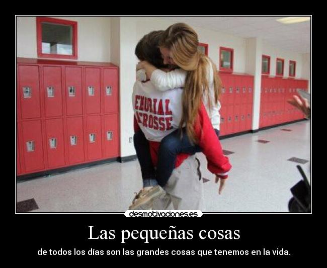 Las pequeñas cosas - de todos los días son las grandes cosas que tenemos en la vida.