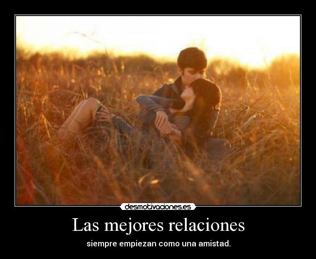 Las mejores relaciones - siempre empiezan como una amistad.