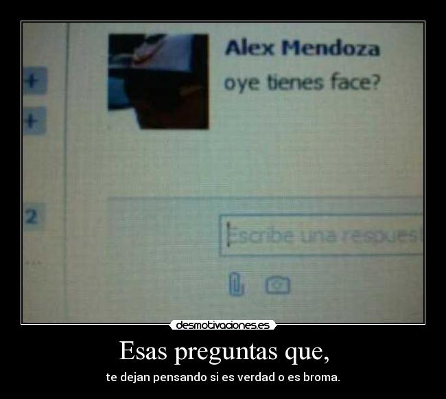 Esas preguntas que, - te dejan pensando si es verdad o es broma.