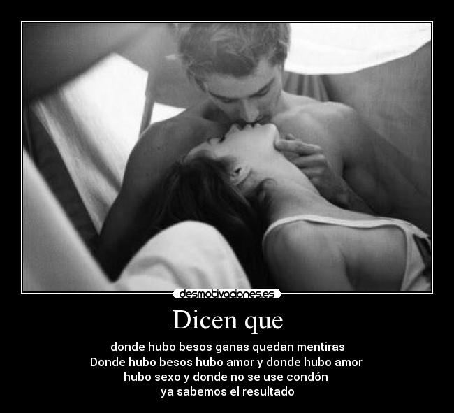 Dicen que - donde hubo besos ganas quedan mentiras
Donde hubo besos hubo amor y donde hubo amor
hubo sexo y donde no se use condón
ya sabemos el resultado