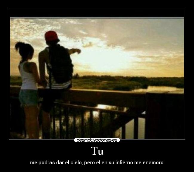 Tu - me podrás dar el cielo, pero el en su infierno me enamoro.