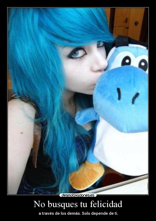 No busques tu felicidad - a través de los demás. Solo depende de ti.