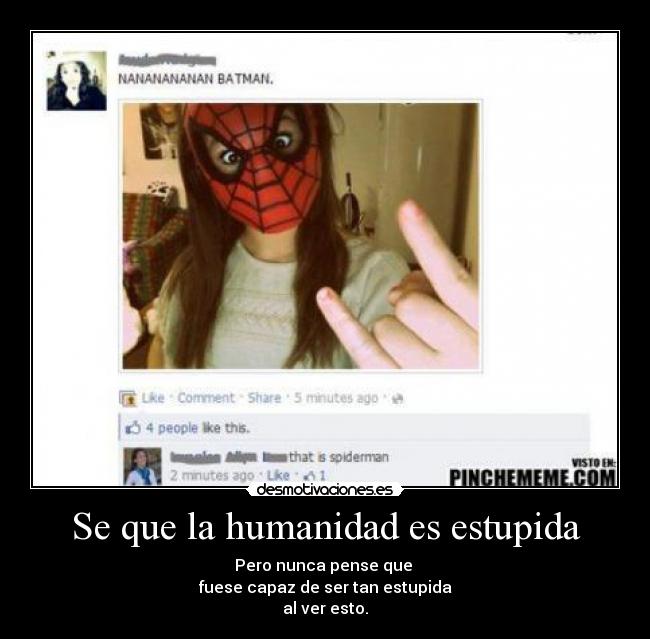 Se que la humanidad es estupida - Pero nunca pense que 
fuese capaz de ser tan estupida
al ver esto.