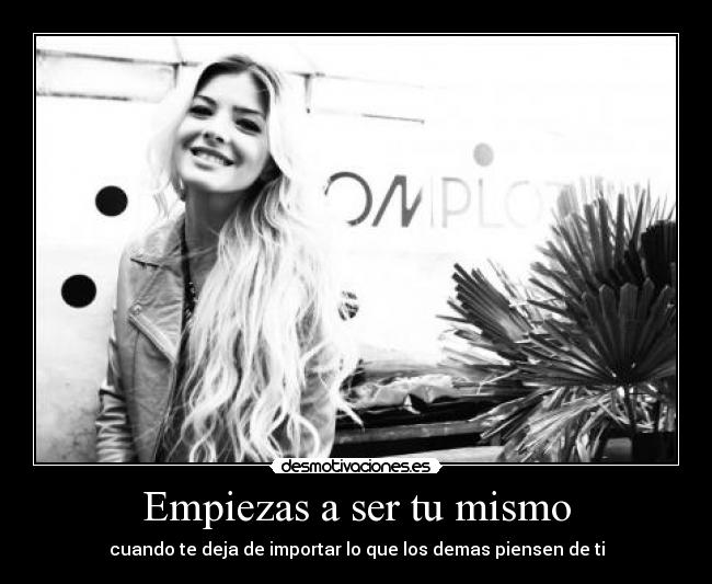 Empiezas a ser tu mismo - cuando te deja de importar lo que los demas piensen de ti