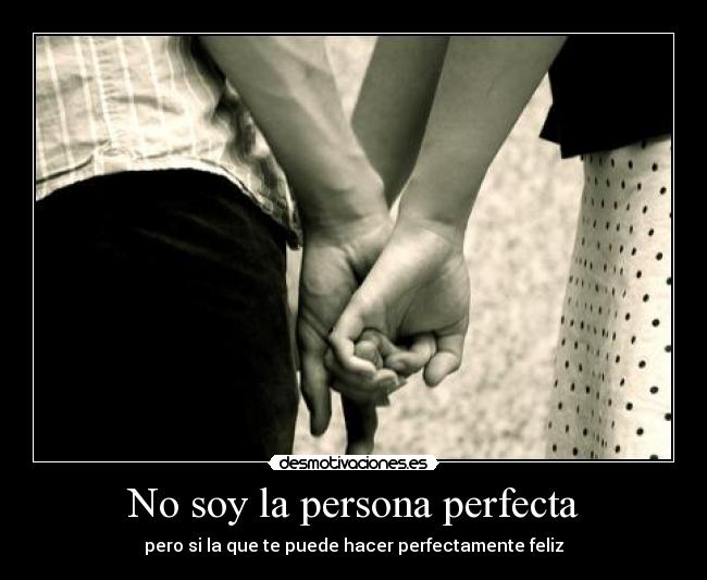 No soy la persona perfecta - pero si la que te puede hacer perfectamente feliz