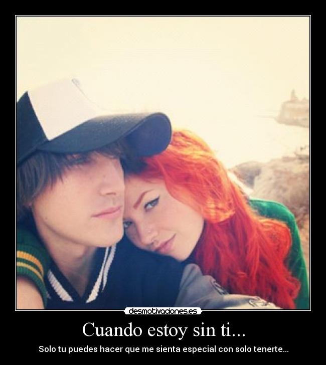 Cuando estoy sin ti... - Solo tu puedes hacer que me sienta especial con solo tenerte...