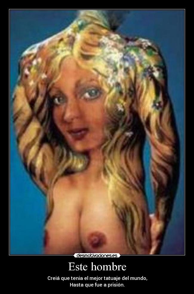 Este hombre - Creiá que tenia el mejor tatuaje del mundo,
Hasta que fue a prisión.