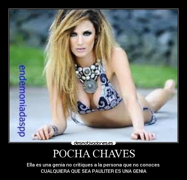 POCHA CHAVES - Ella es una genia no critiques a la persona que no conoces 
CUALQUIERA QUE SEA PAULITER ES UNA GENIA