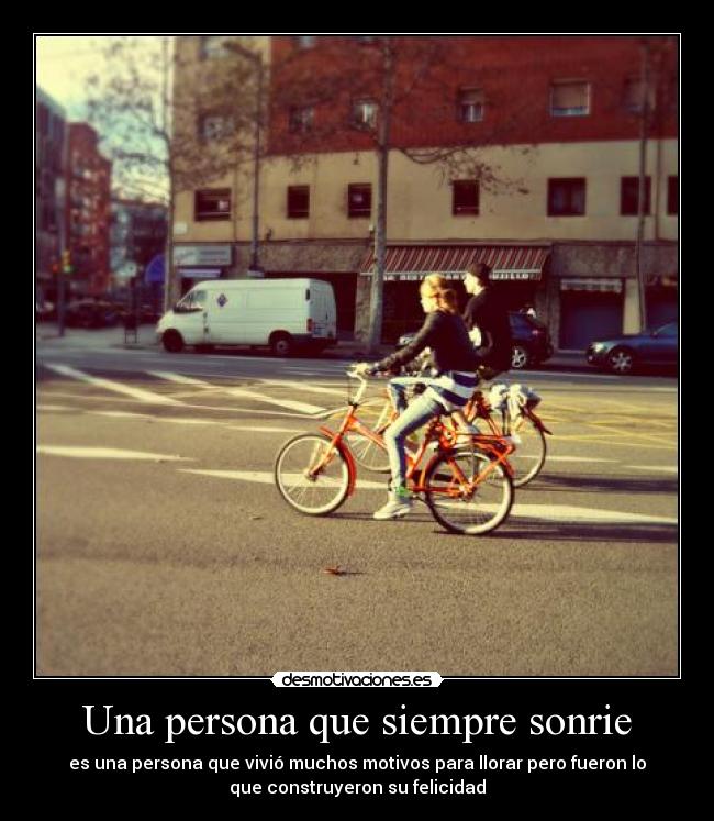 Una persona que siempre sonrie - es una persona que vivió muchos motivos para llorar pero fueron lo
que construyeron su felicidad