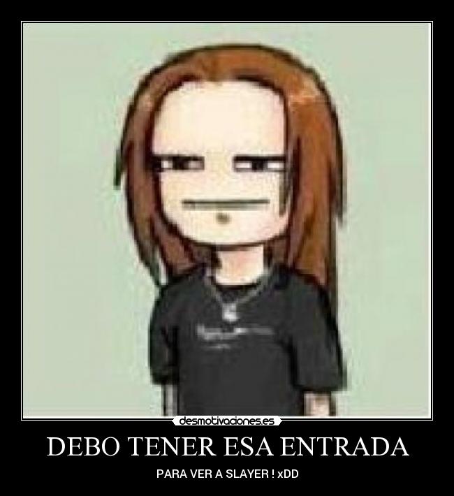 DEBO TENER ESA ENTRADA - PARA VER A SLAYER ! xDD