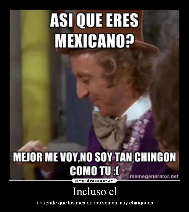 Incluso el - entiende que los mexicanos somos muy chingones