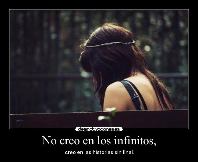 No creo en los infinitos, -