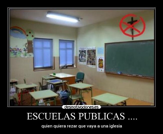 ESCUELAS PUBLICAS .... - quien quiera rezar que vaya a una iglesia