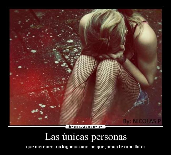 Las únicas personas - que merecen tus lagrimas son las que jamas te aran llorar