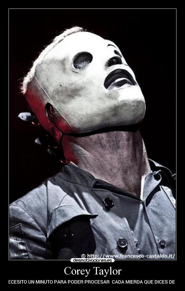 Corey Taylor - NECESITO UN MINUTO PARA PODER PROCESAR CADA MIERDA QUE DICES DE MI