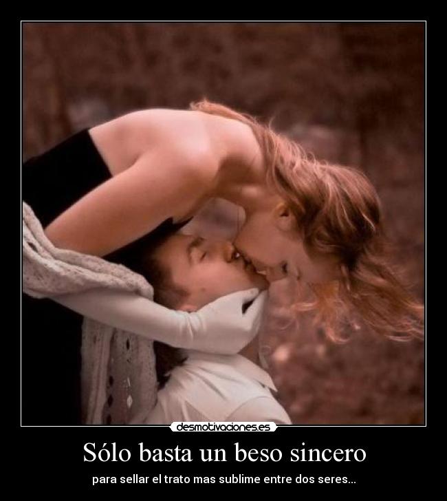 Sólo basta un beso sincero - para sellar el trato mas sublime entre dos seres...