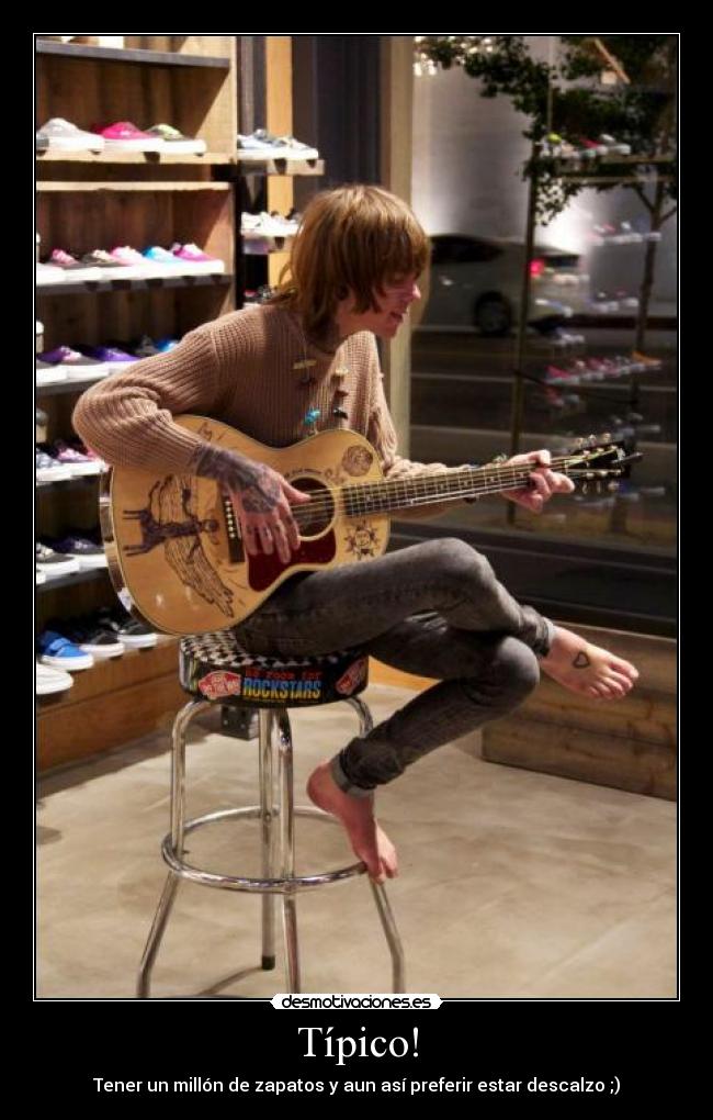 Típico! - Tener un millón de zapatos y aun así preferir estar descalzo ;)
