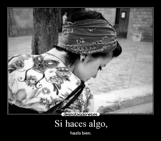 Si haces algo, - hazlo bien.