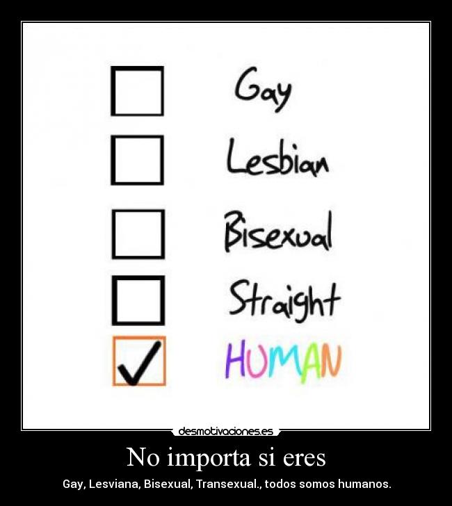 No importa si eres - Gay, Lesviana, Bisexual, Transexual., todos somos humanos.