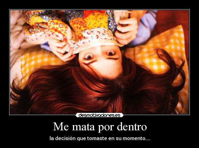 Me mata por dentro - la decisión que tomaste en su momento....