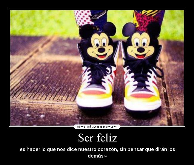 Ser feliz - es hacer lo que nos dice nuestro corazón, sin pensar que dirán los demás~