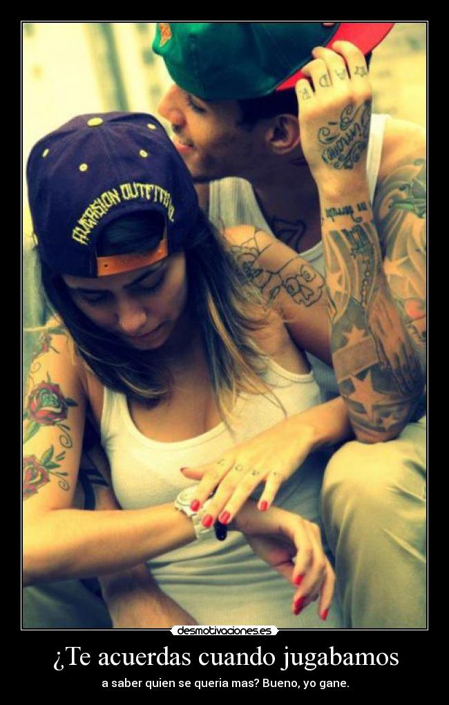 ¿Te acuerdas cuando jugabamos - a saber quien se queria mas? Bueno, yo gane.