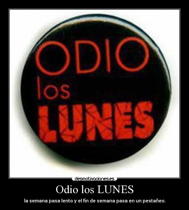 Odio los LUNES - la semana pasa lento y el fin de semana pasa en un pestañeo.