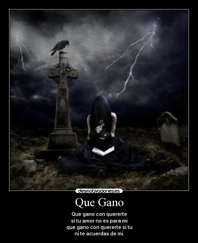 Que Gano - Que gano con quererte
si tu amor no es para mi
que gano con quererte si tu
ni te acuerdas de mi.