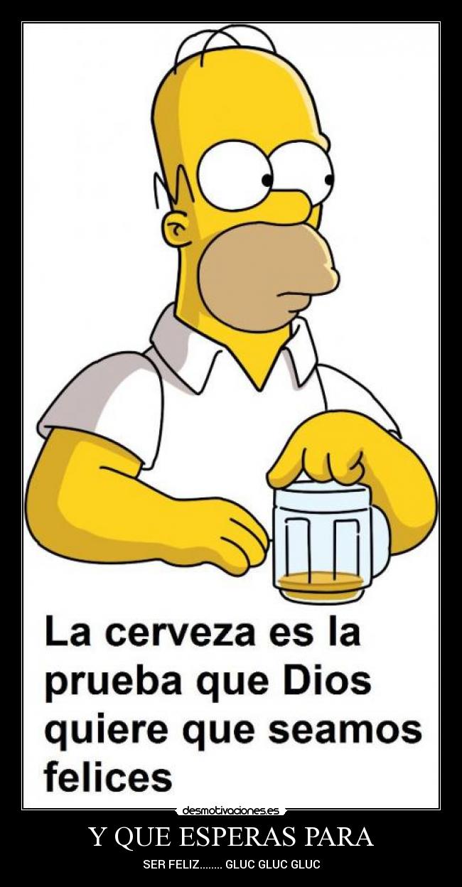 Y QUE ESPERAS PARA - SER FELIZ........ GLUC GLUC GLUC