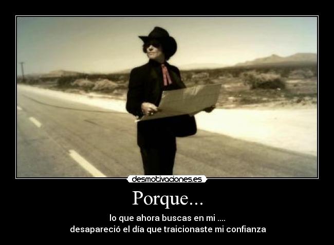 Porque... - lo que ahora buscas en mi ....
desapareció el día que traicionaste mi confianza
