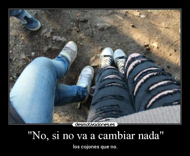 No, si no va a cambiar nada - los cojones que no.