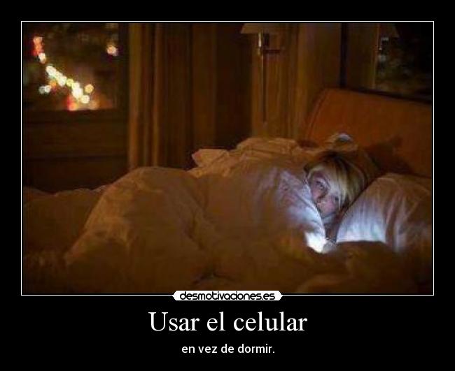 Usar el celular - en vez de dormir.