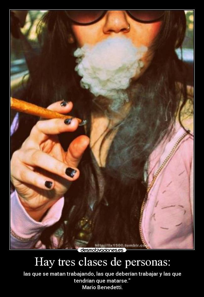 Hay tres clases de personas: - las que se matan trabajando, las que deberían trabajar y las que
tendrían que matarse.
Mario Benedetti.