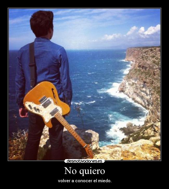 No quiero - volver a conocer el miedo.