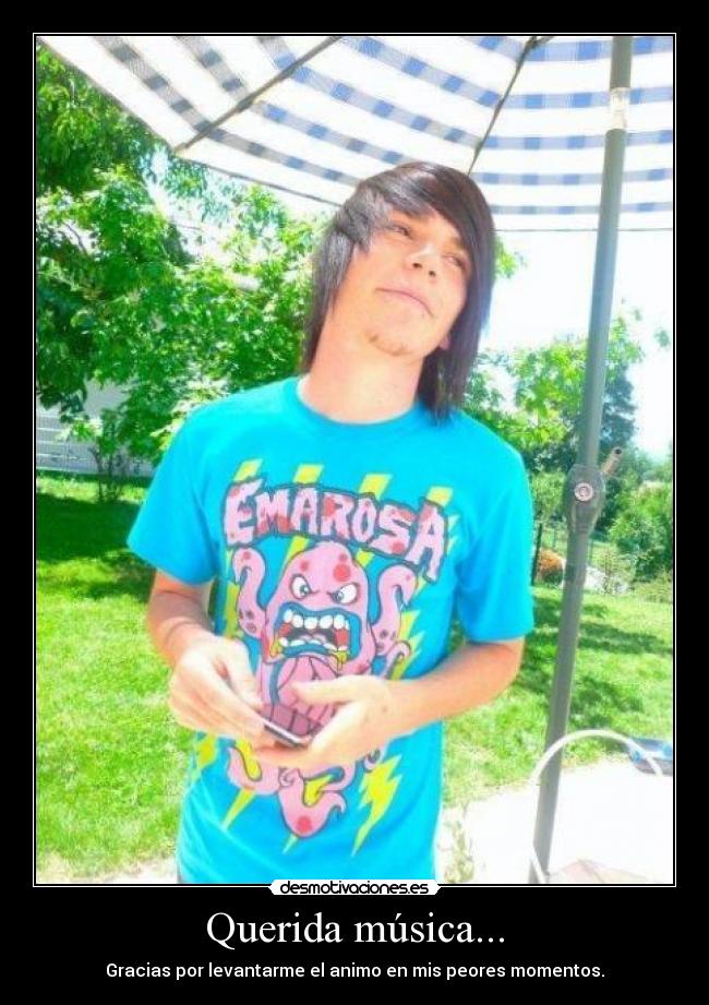 Querida música... - Gracias por levantarme el animo en mis peores momentos.