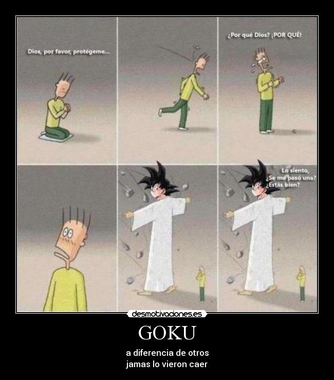 GOKU - a diferencia de otros
jamas lo vieron caer
