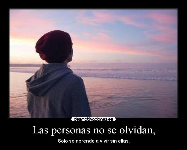 Las personas no se olvidan, - Solo se aprende a vivir sin ellas.