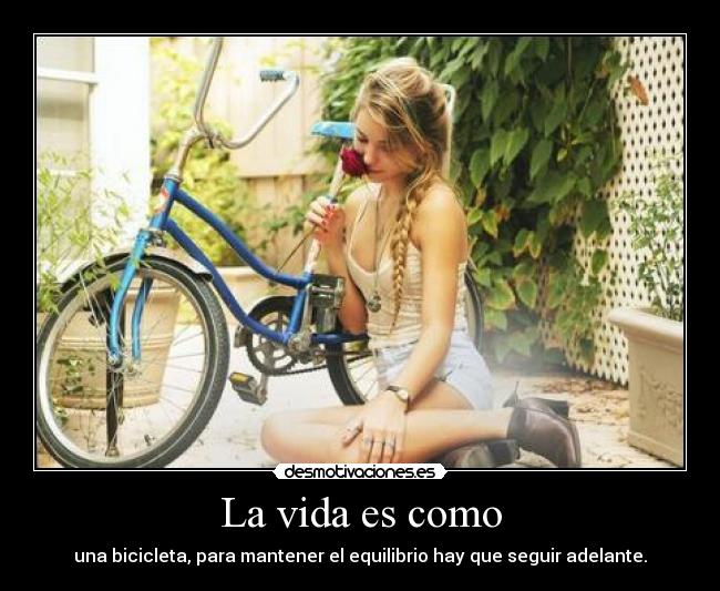 La vida es como - una bicicleta, para mantener el equilibrio hay que seguir adelante.